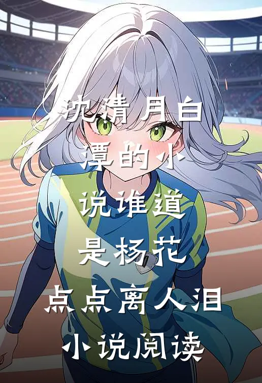 沈清月白潭的小说谁道是杨花，点点离人泪小说阅读
