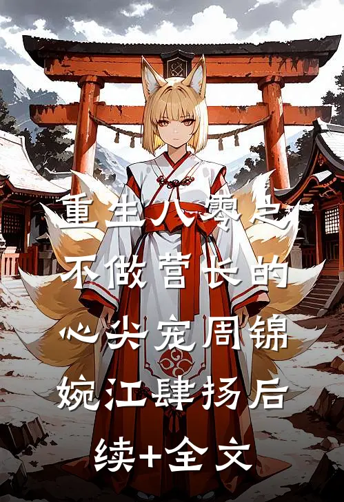 重生八零之不做营长的心尖宠周锦婉江肆扬后续+全文