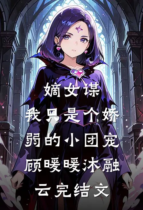 嫡女谋：我只是个娇弱的小团宠顾暖暖沐融云完结文