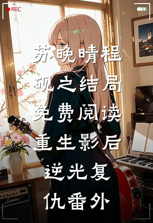 苏晚晴程砚之结局免费阅读重生影后：逆光复仇番外