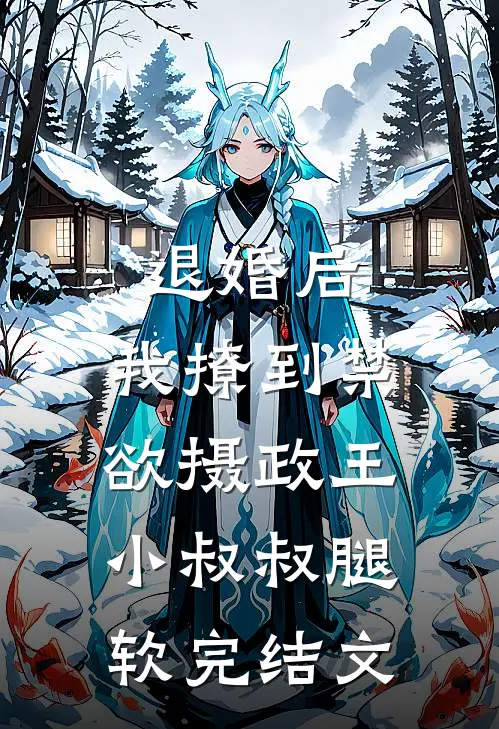 退婚后，我撩到禁欲摄政王小叔叔腿软完结文