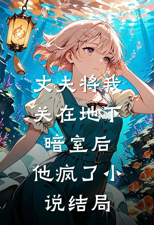 丈夫将我关在地下暗室后，他疯了小说结局