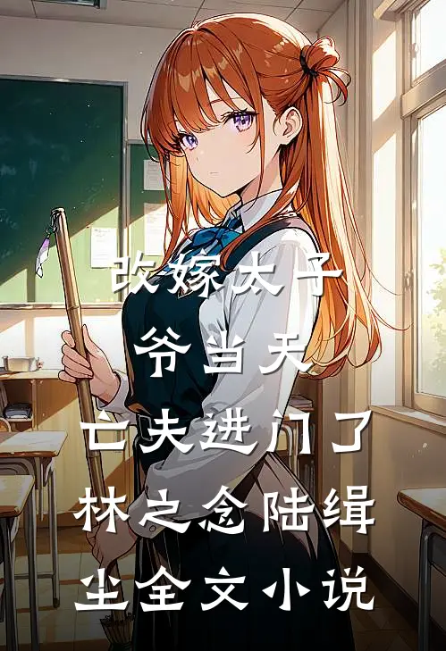 改嫁太子爷当天，亡夫进门了林之念陆缉尘全文小说