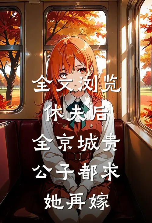 全文浏览休夫后，全京城贵公子都求她再嫁