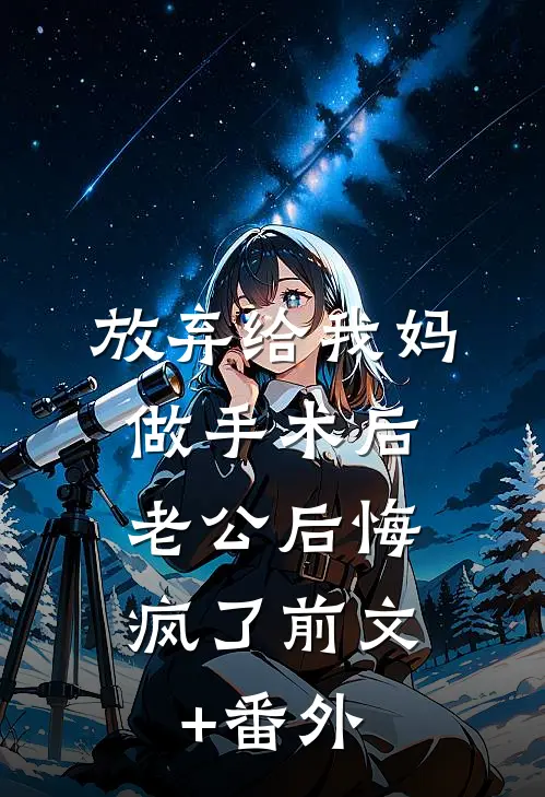 放弃给我妈做手术后，老公后悔疯了前文+番外