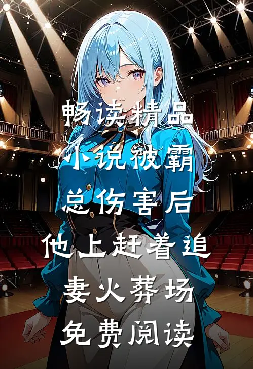 畅读精品小说被霸总伤害后,他上赶着追妻火葬场免费阅读