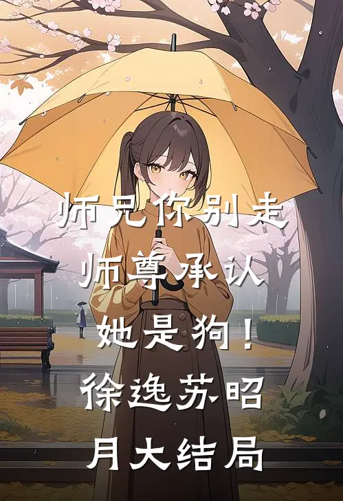 师兄你别走，师尊承认她是狗！徐逸苏昭月大结局