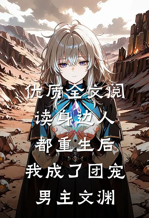 优质全文阅读身边人都重生后,我成了团宠男主文渊