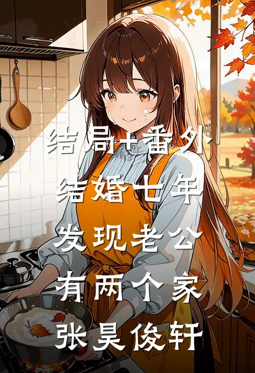 结局+番外结婚七年，发现老公有两个家张昊俊轩