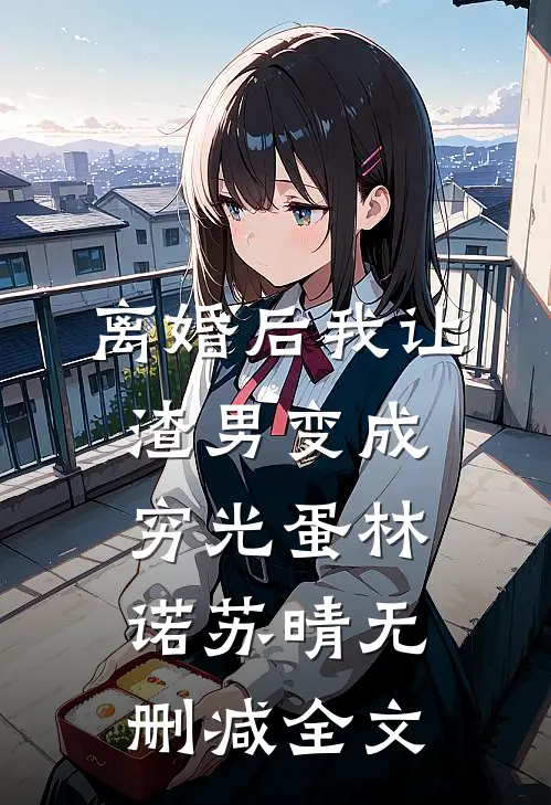 离婚后我让渣男变成穷光蛋林诺苏晴无删减全文