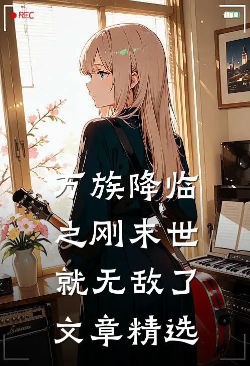 万族降临之刚末世就无敌了文章精选