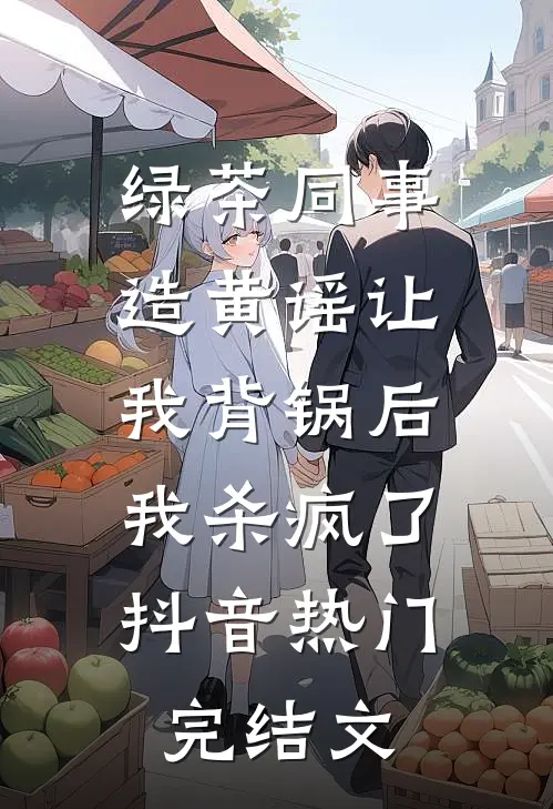 绿茶同事造黄谣让我背锅后，我杀疯了抖音热门完结文