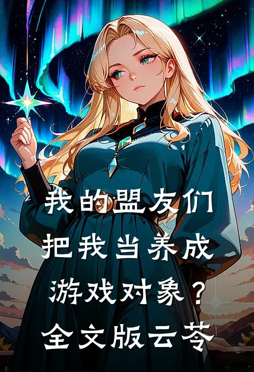我的盟友们，把我当养成游戏对象？全文版云苓