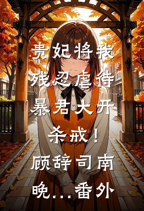 贵妃将我残忍虐待，暴君大开杀戒！顾辞司南晚… 番外