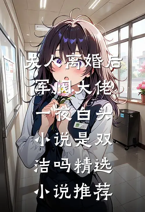 夫人离婚后军阀大佬一夜白头小说是双洁吗精选小说推荐