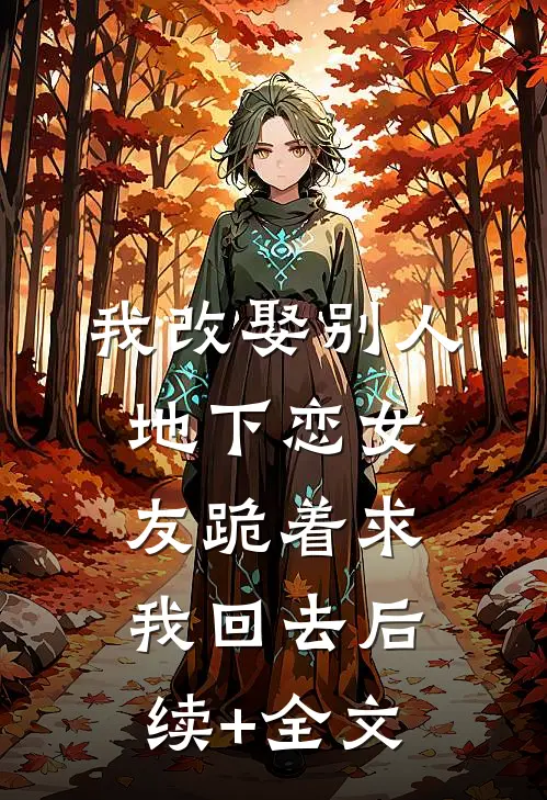 我改娶别人，地下恋女友跪着求我回去后续+全文