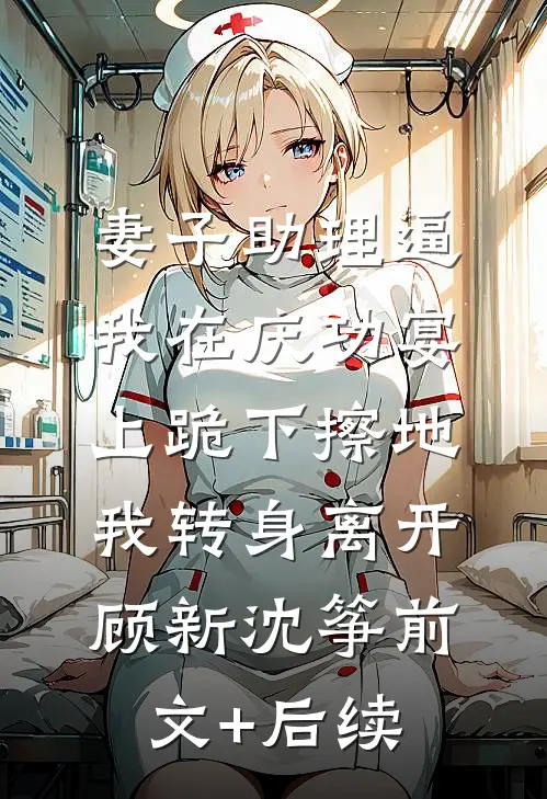 妻子助理逼我在庆功宴上跪下擦地，我转身离开顾新沈筝前文+后续