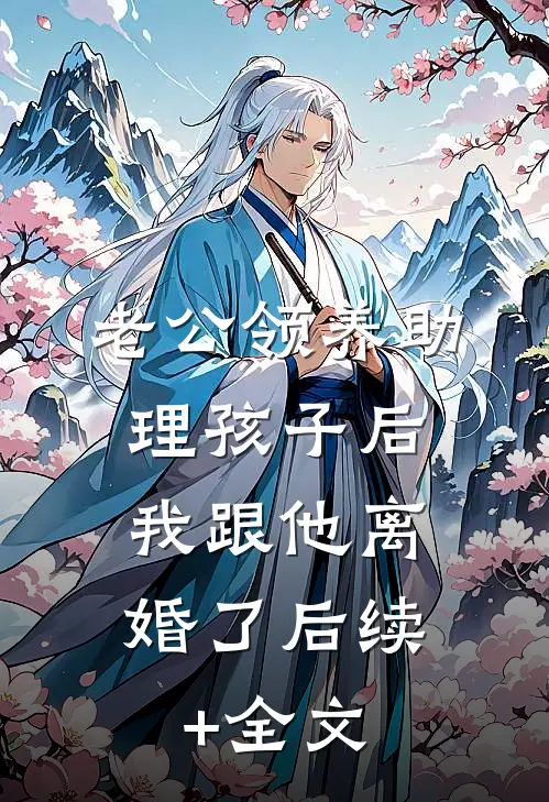 老公领养助理孩子后，我跟他离婚了后续+全文