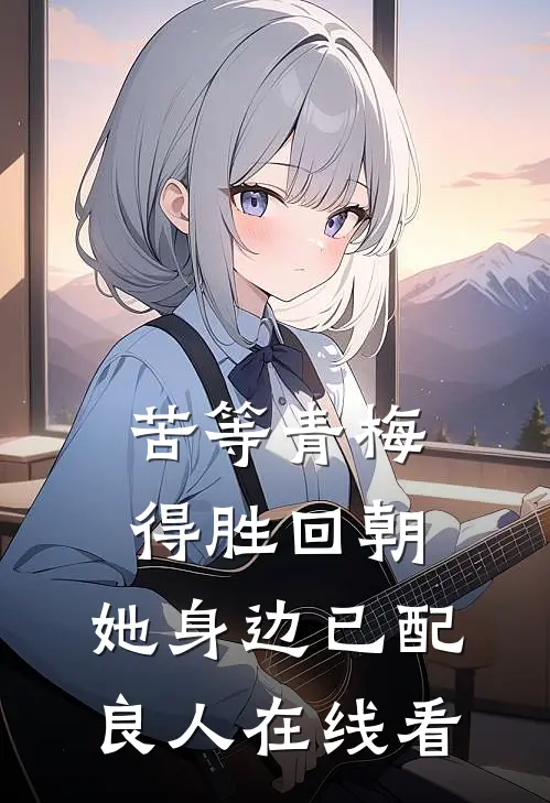 苦等青梅得胜回朝，她身边已配良人在线看