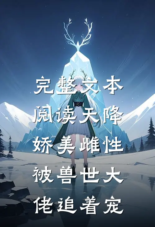 完整文本阅读天降娇美雌性，被兽世大佬追着宠