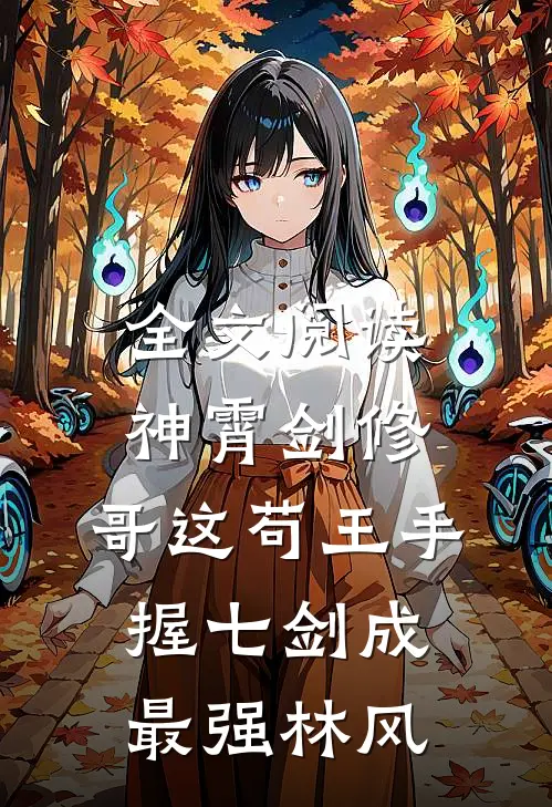 全文阅读神霄剑修:哥这苟王手握七剑成最强林风