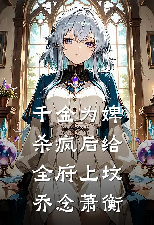 千金为婢，杀疯后给全府上坟乔念萧衡