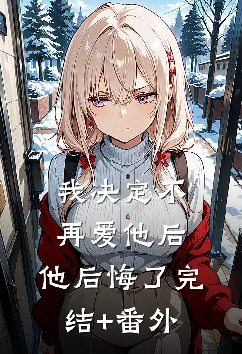 我决定不再爱他后，他后悔了完结+番外