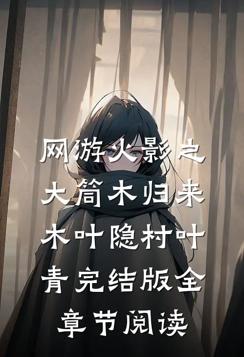 《网游火影之大筒木归来》木叶隐村叶青完结版全章节阅读