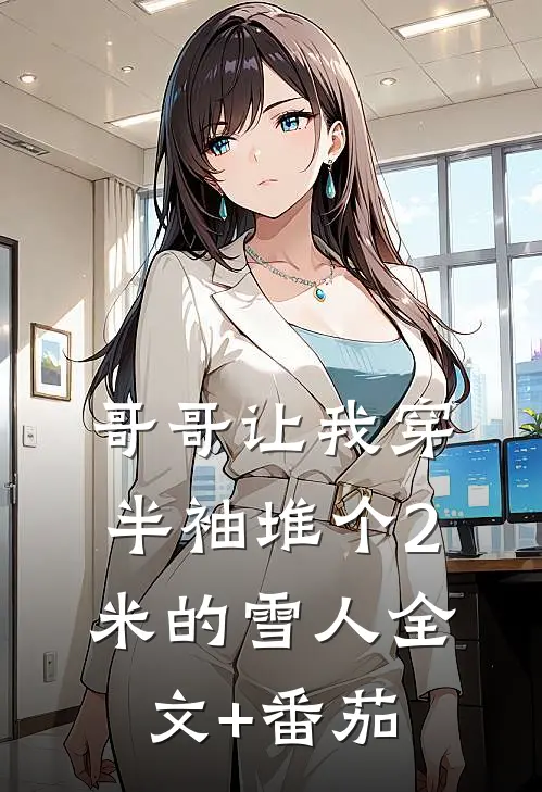 哥哥让我穿半袖堆个2米的雪人全文+番茄