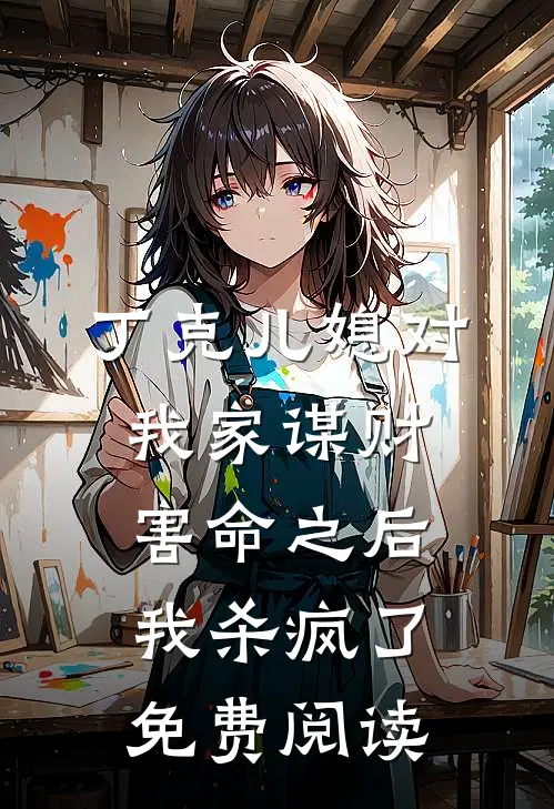 丁克儿媳对我家谋财害命之后，我杀疯了免费阅读