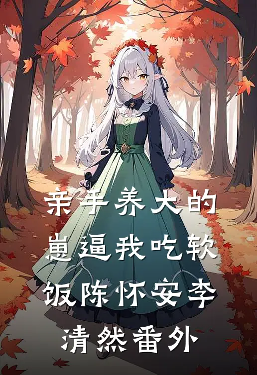 亲手养大的崽逼我吃软饭陈怀安李清然番外