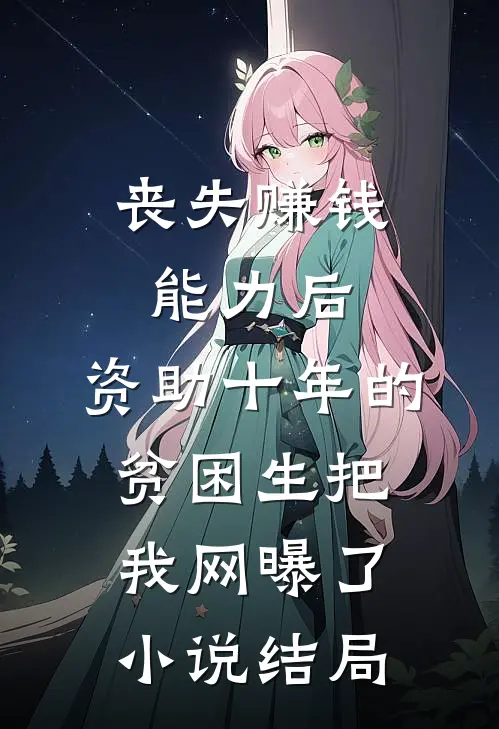 丧失赚钱能力后，资助十年的贫困生把我网曝了小说结局