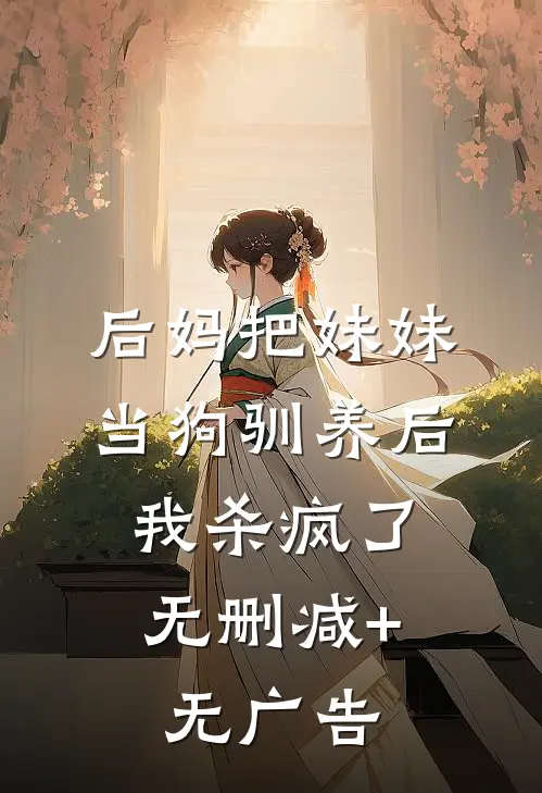 后妈把妹妹当狗驯养后，我杀疯了无删减+无广告
