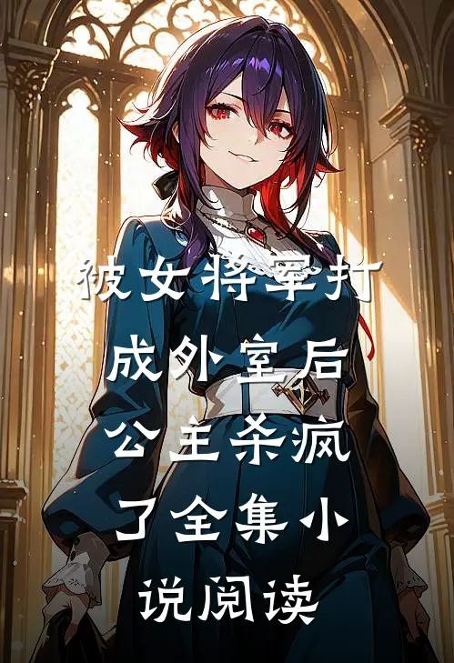 被女将军打成外室后，公主杀疯了全集小说阅读