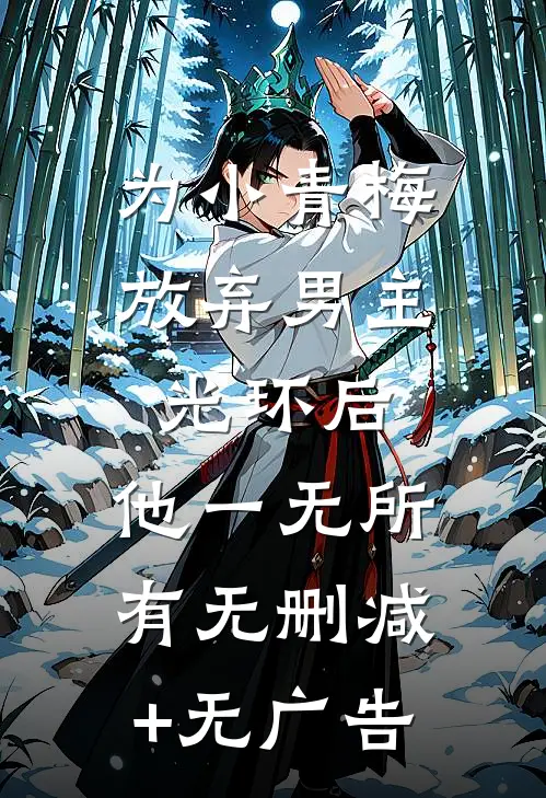 为小青梅放弃男主光环后，他一无所有无删减+无广告