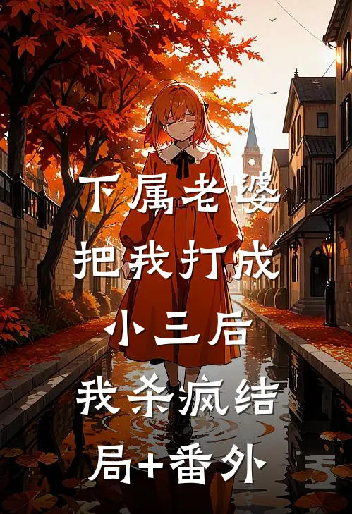 下属老婆把我打成小三后，我杀疯结局+番外
