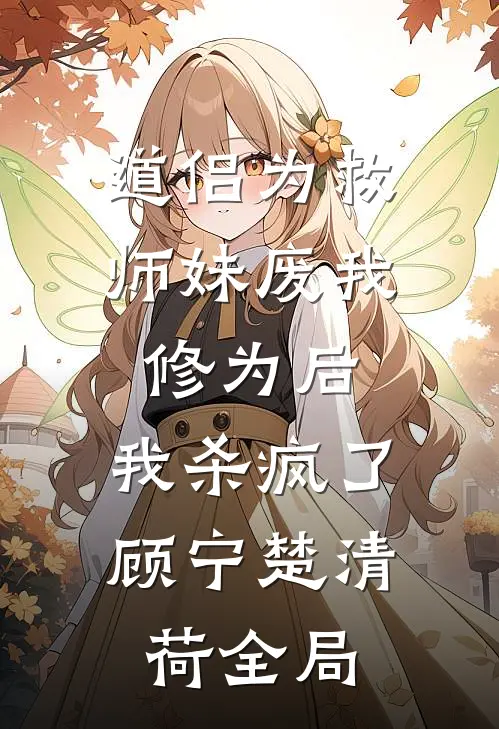 道侣为救师妹废我修为后，我杀疯了顾宁楚清荷全局