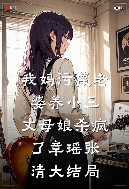 我妈污蔑老婆养小三，丈母娘杀疯了章瑶张清大结局
