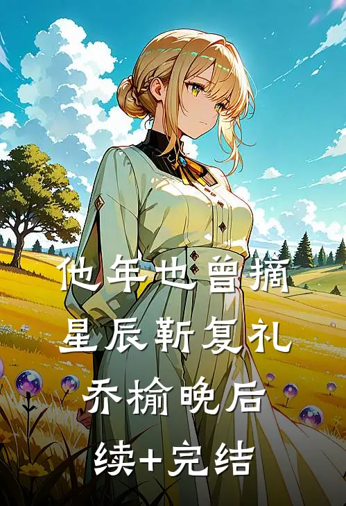他年也曾摘星辰靳复礼乔榆晚后续+完结