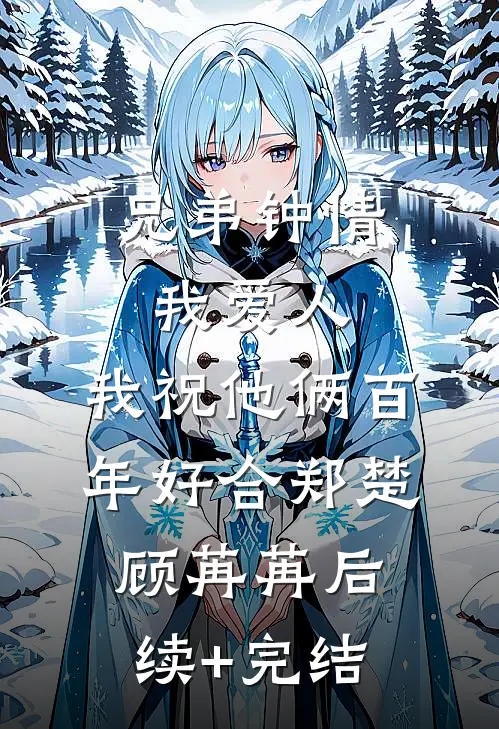 兄弟钟情我爱人，我祝他俩百年好合郑楚顾苒苒后续+完结