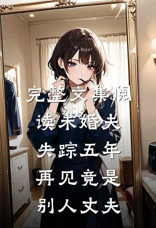 完整文集阅读未婚夫失踪五年：再见竟是别人丈夫
