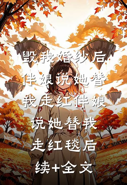 毁我婚纱后，伴娘说她替我走红伴娘说她替我走红毯后续+全文