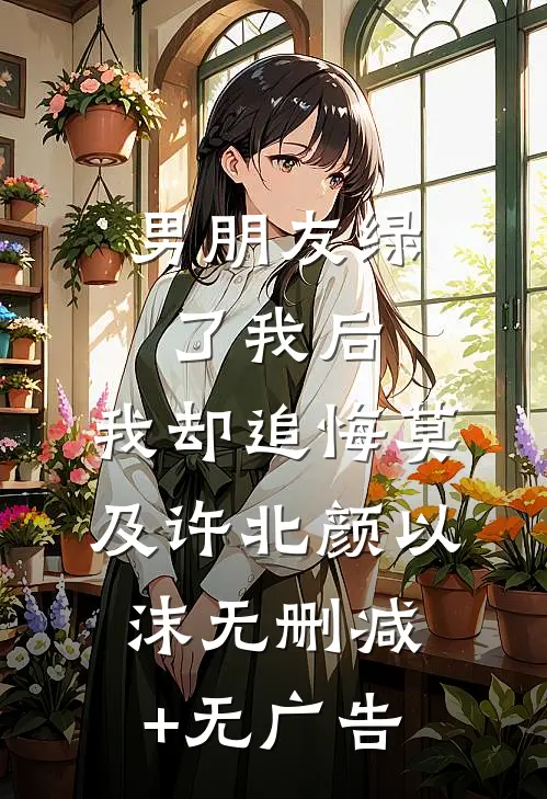男朋友绿了我后，我却追悔莫及许北颜以沫无删减+无广告