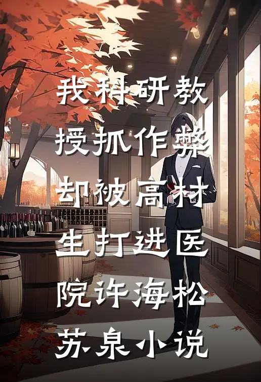 我科研教授抓作弊，却被高材生打进医院许海松苏泉小说