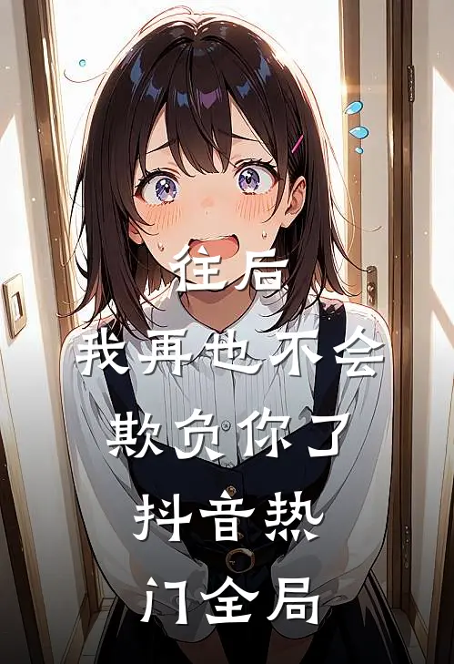 往后，我再也不会欺负你了。抖音热门全局