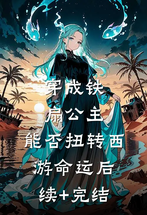 穿成铁扇公主，能否扭转西游命运后续+完结