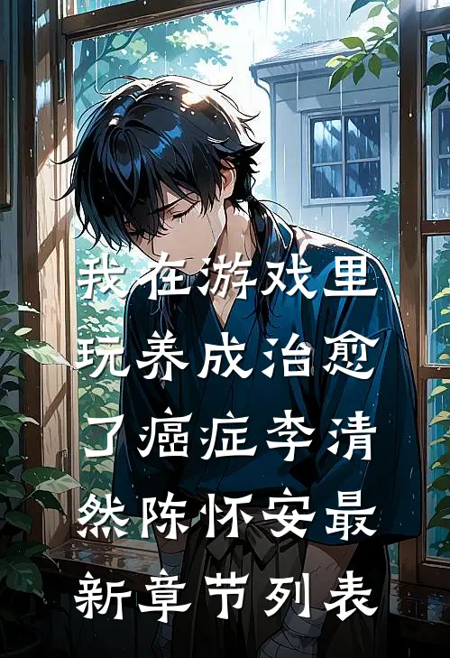 我在游戏里，玩养成治愈了癌症李清然陈怀安最新章节列表