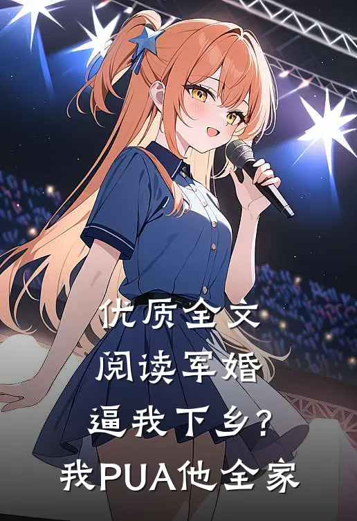 优质全文阅读军婚:逼我下乡?我PUA他全家