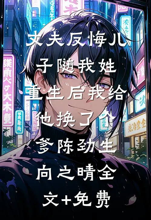丈夫反悔儿子随我姓，重生后我给他换了个爹陈劲生向之晴全文+免费