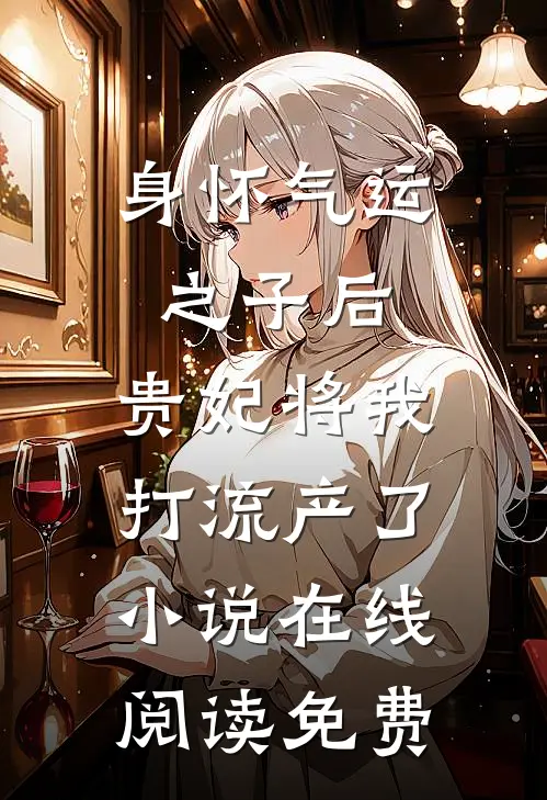 身怀气运之子后，贵妃将我打流产了小说在线阅读免费